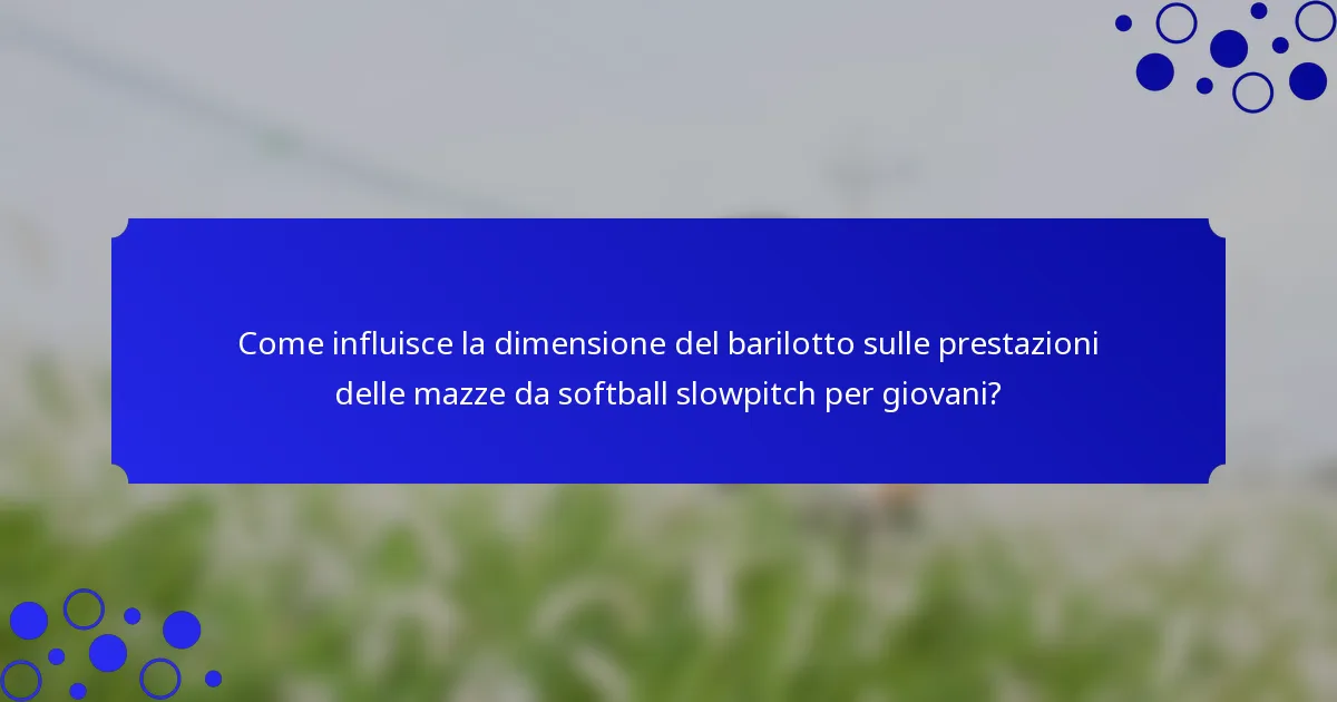 Come influisce la dimensione del barilotto sulle prestazioni delle mazze da softball slowpitch per giovani?