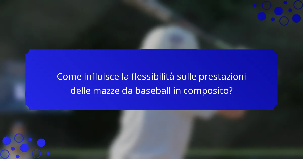 Come influisce la flessibilità sulle prestazioni delle mazze da baseball in composito?