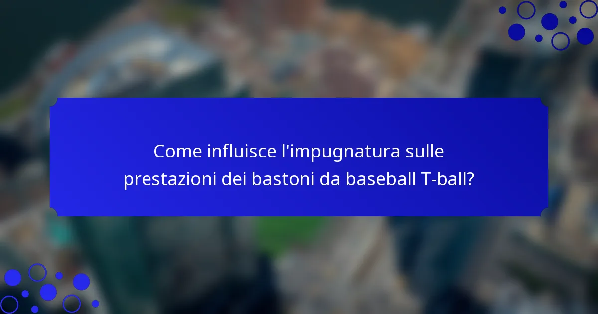 Come influisce l'impugnatura sulle prestazioni dei bastoni da baseball T-ball?