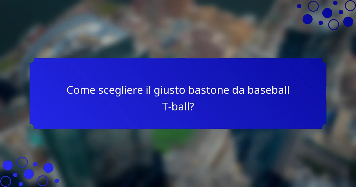 Come scegliere il giusto bastone da baseball T-ball?