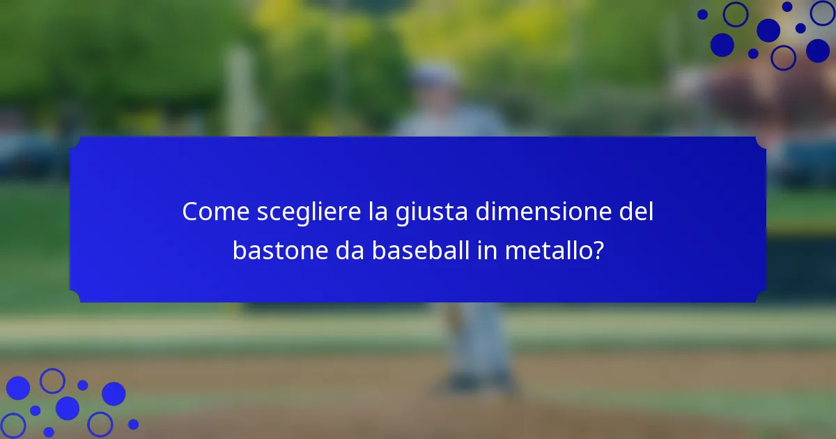 Come scegliere la giusta dimensione del bastone da baseball in metallo?