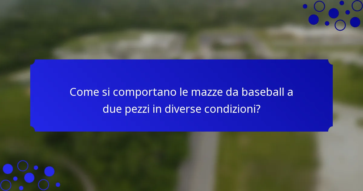 Come si comportano le mazze da baseball a due pezzi in diverse condizioni?