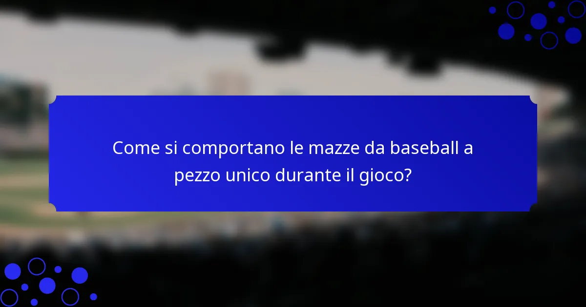 Come si comportano le mazze da baseball a pezzo unico durante il gioco?