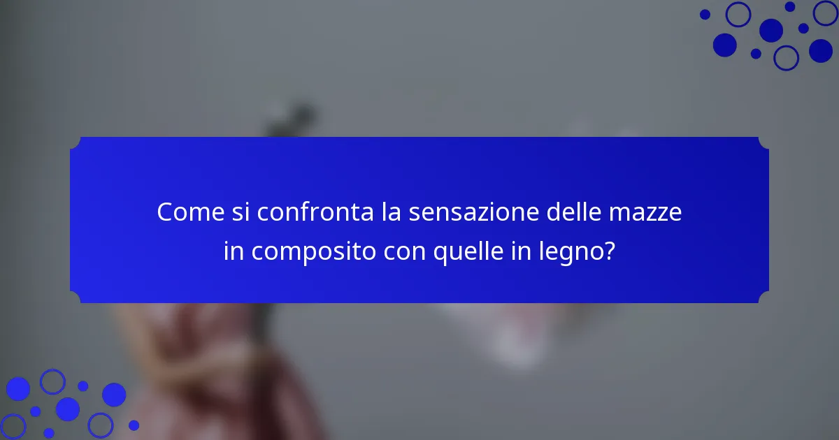 Come si confronta la sensazione delle mazze in composito con quelle in legno?
