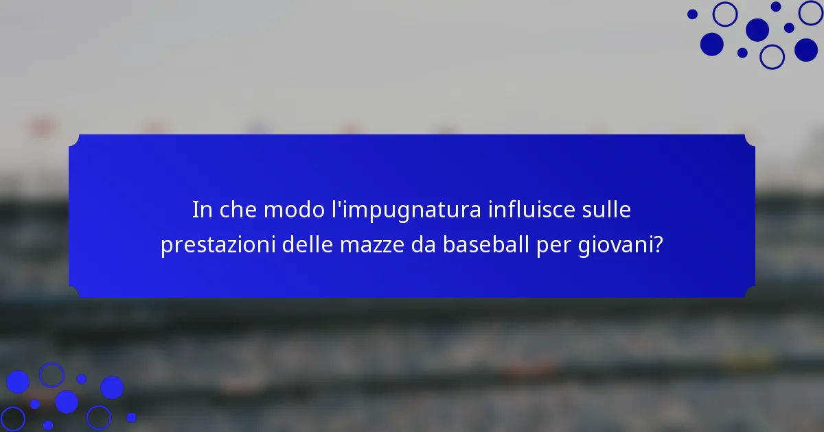 In che modo l'impugnatura influisce sulle prestazioni delle mazze da baseball per giovani?