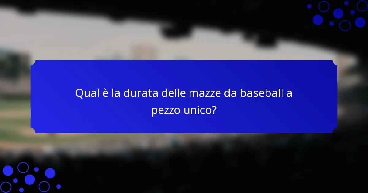 Qual è la durata delle mazze da baseball a pezzo unico?