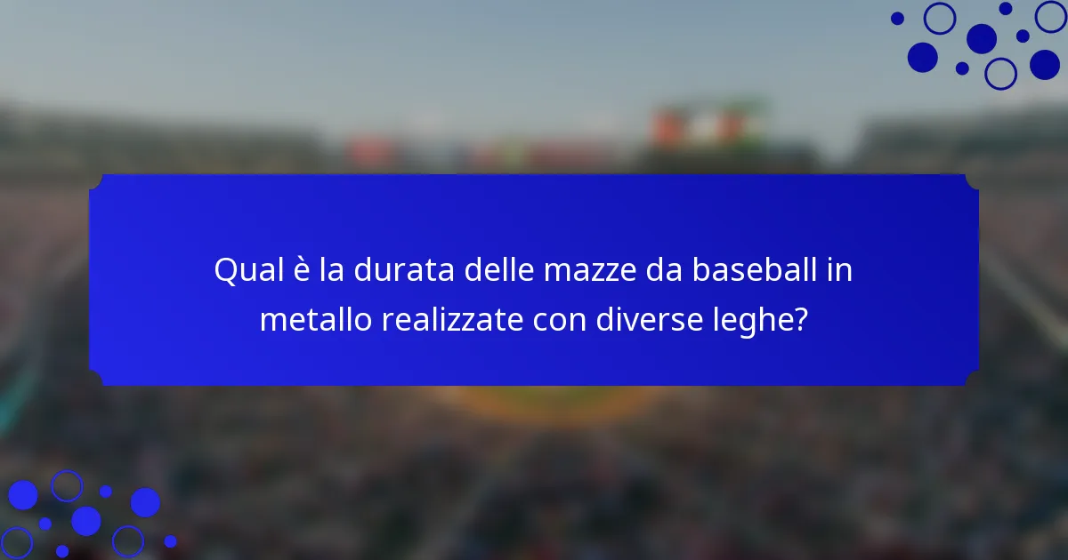 Qual è la durata delle mazze da baseball in metallo realizzate con diverse leghe?