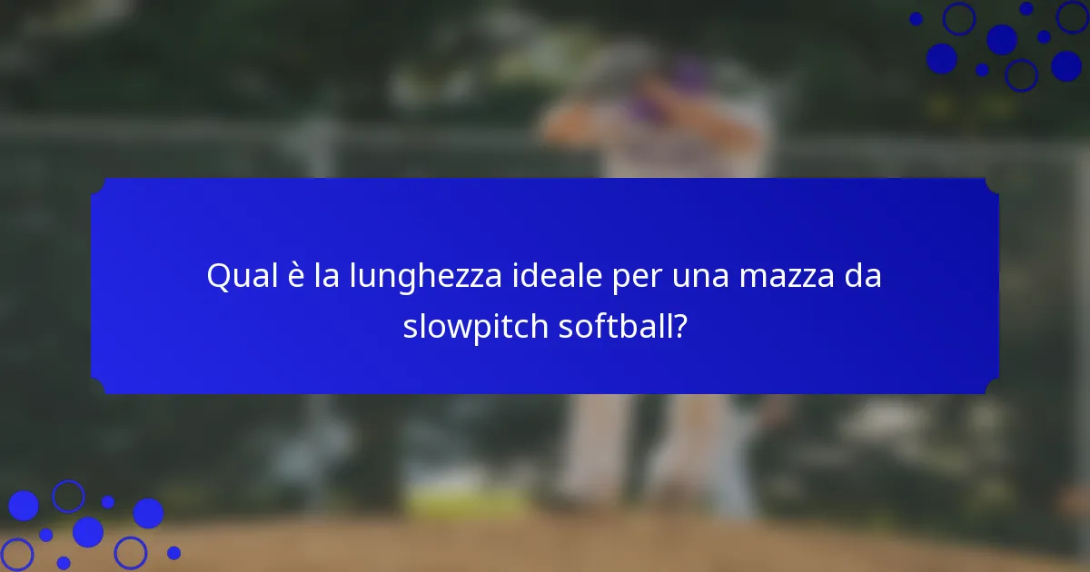 Qual è la lunghezza ideale per una mazza da slowpitch softball?