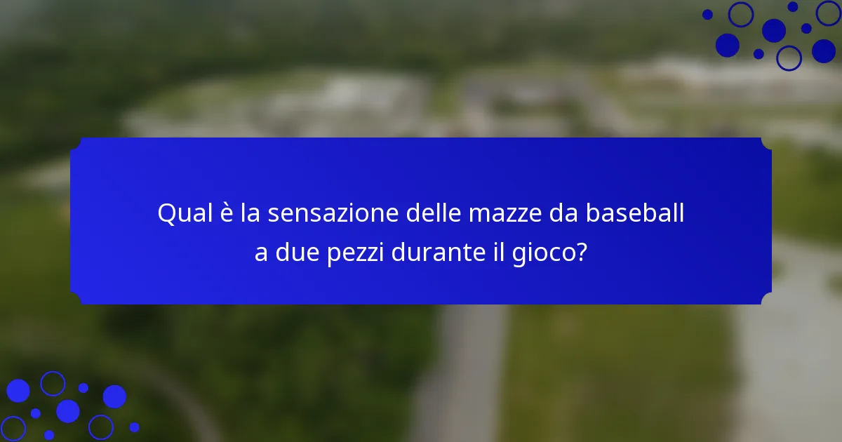 Qual è la sensazione delle mazze da baseball a due pezzi durante il gioco?