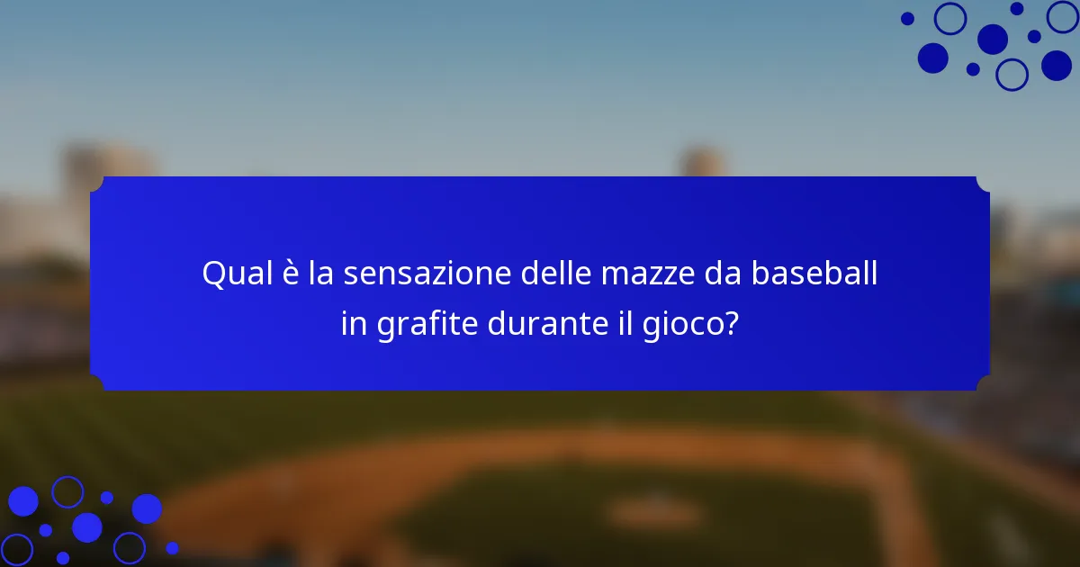 Qual è la sensazione delle mazze da baseball in grafite durante il gioco?