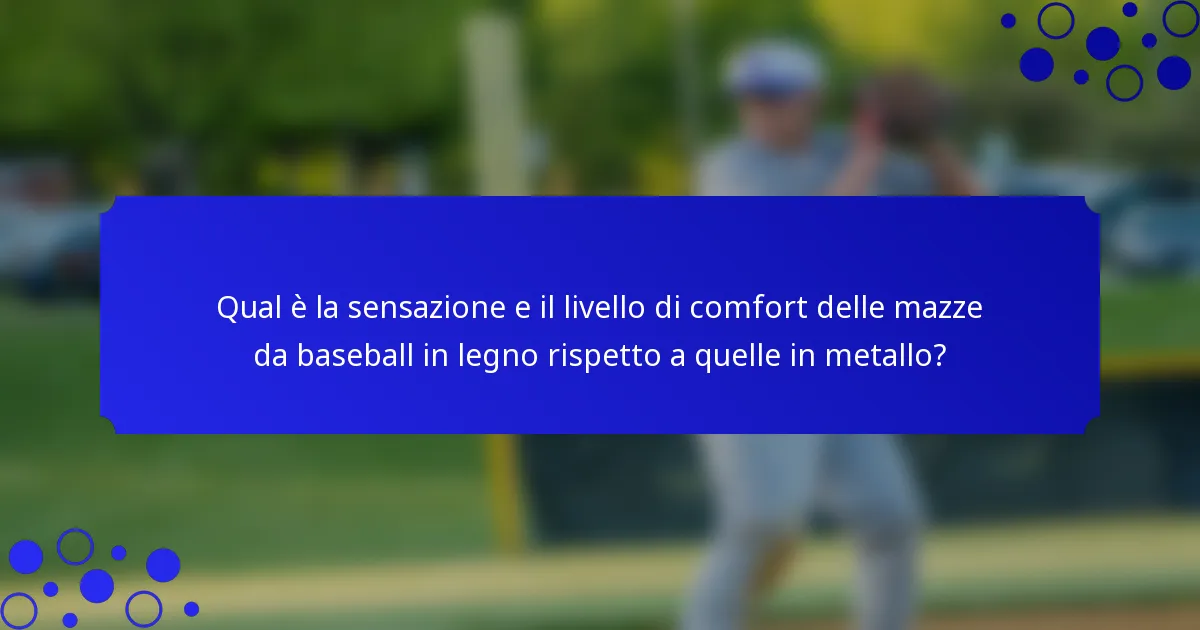 Qual è la sensazione e il livello di comfort delle mazze da baseball in legno rispetto a quelle in metallo?