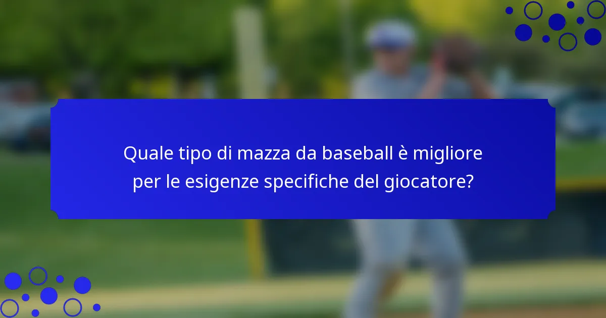 Quale tipo di mazza da baseball è migliore per le esigenze specifiche del giocatore?