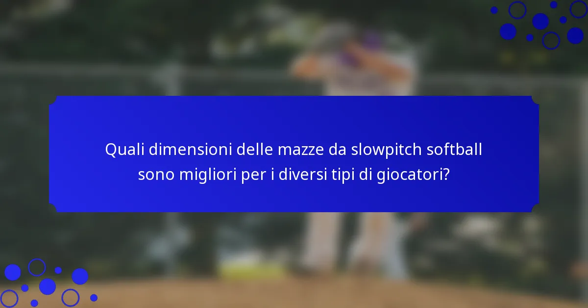 Quali dimensioni delle mazze da slowpitch softball sono migliori per i diversi tipi di giocatori?