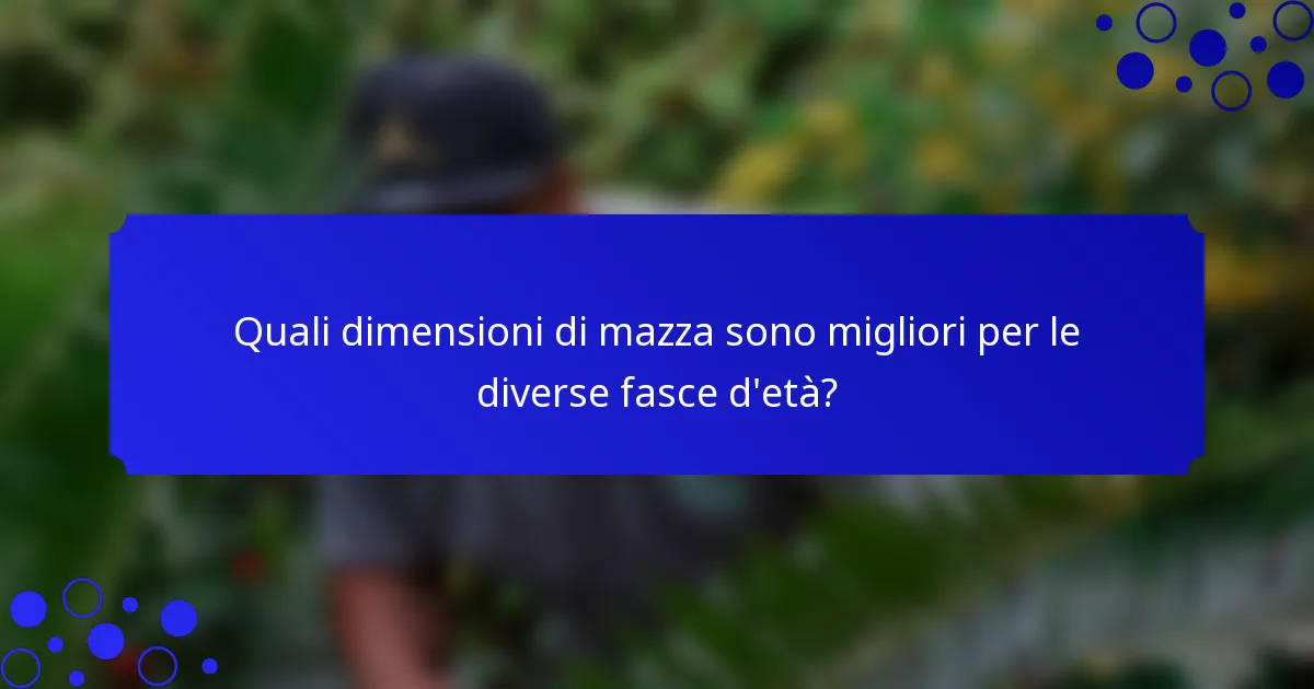 Quali dimensioni di mazza sono migliori per le diverse fasce d'età?