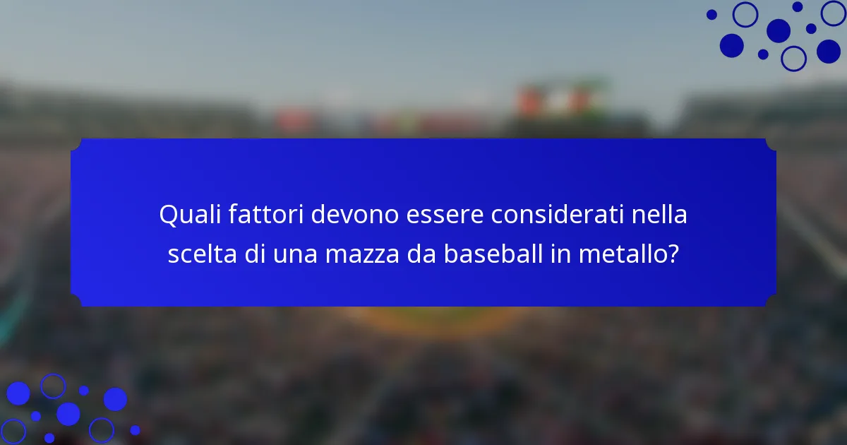 Quali fattori devono essere considerati nella scelta di una mazza da baseball in metallo?