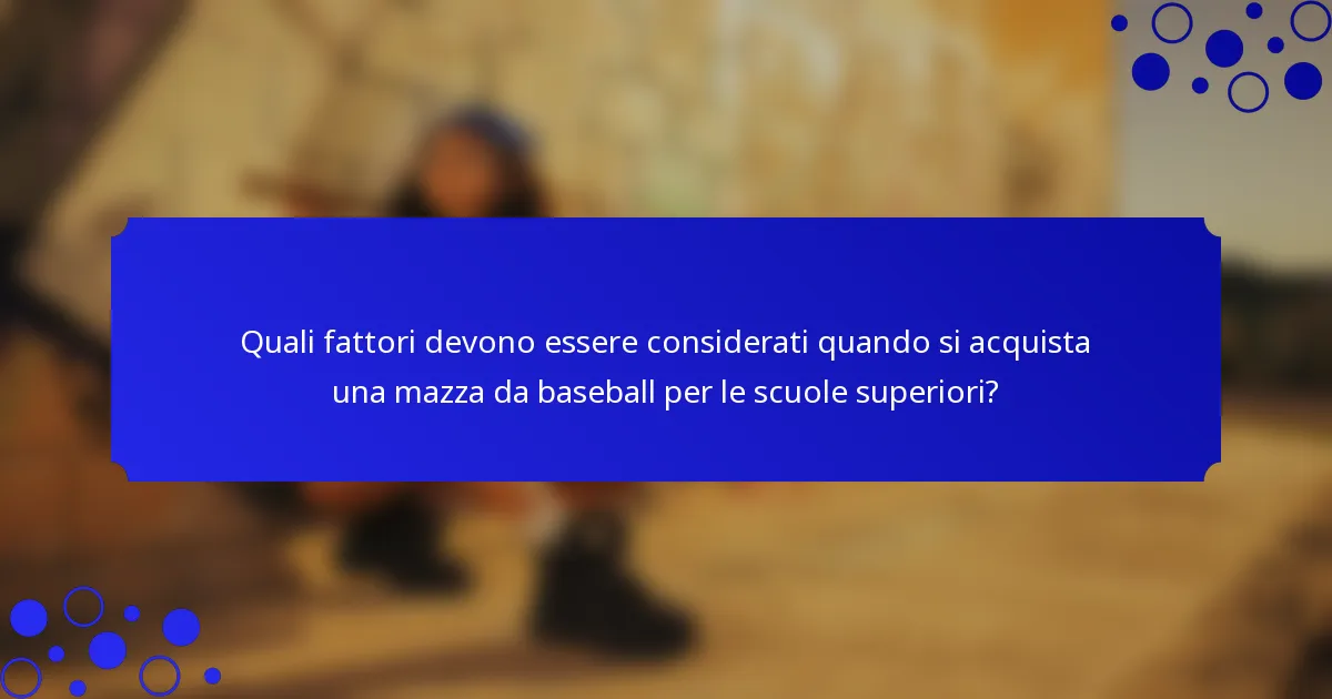Quali fattori devono essere considerati quando si acquista una mazza da baseball per le scuole superiori?