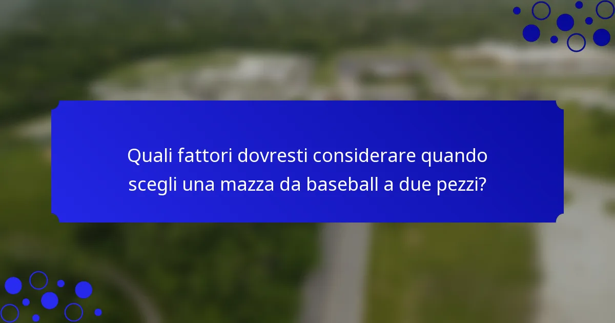 Quali fattori dovresti considerare quando scegli una mazza da baseball a due pezzi?