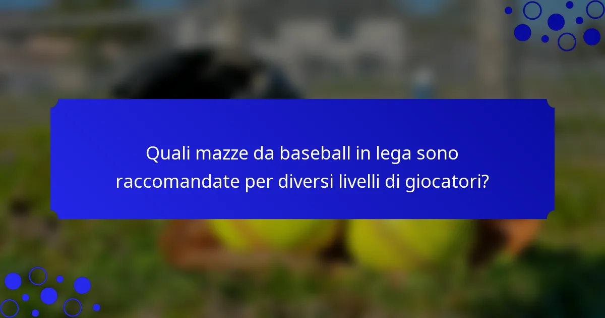 Quali mazze da baseball in lega sono raccomandate per diversi livelli di giocatori?