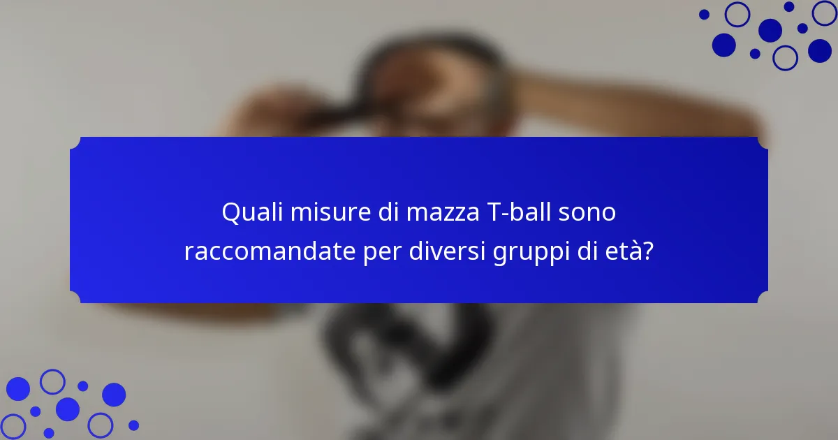 Quali misure di mazza T-ball sono raccomandate per diversi gruppi di età?