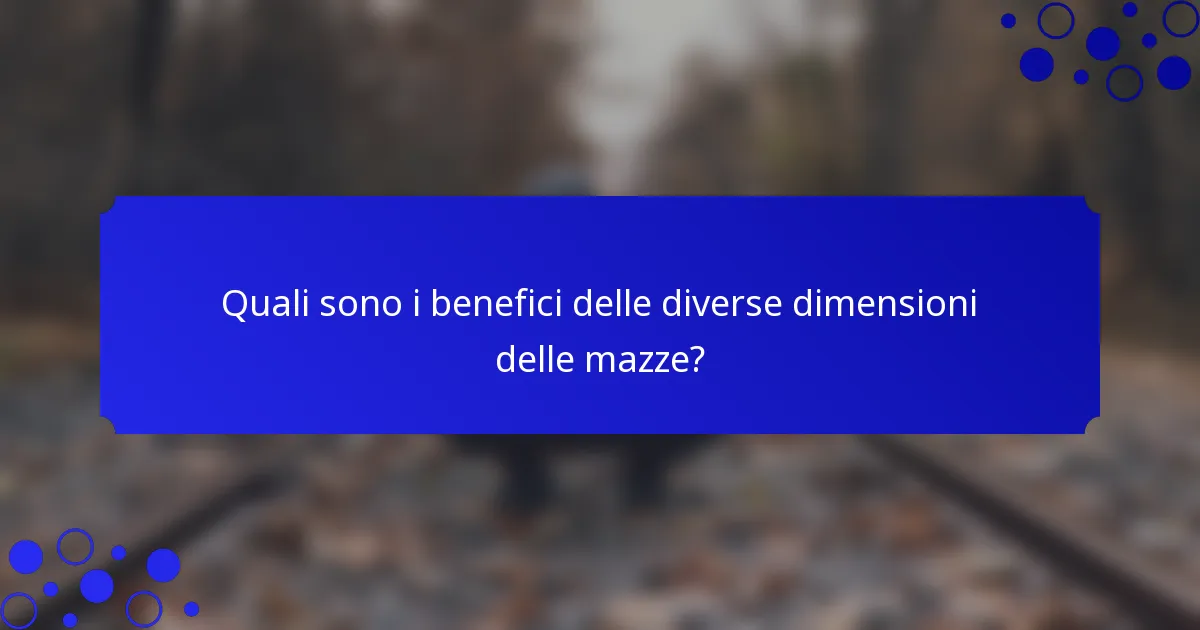 Quali sono i benefici delle diverse dimensioni delle mazze?