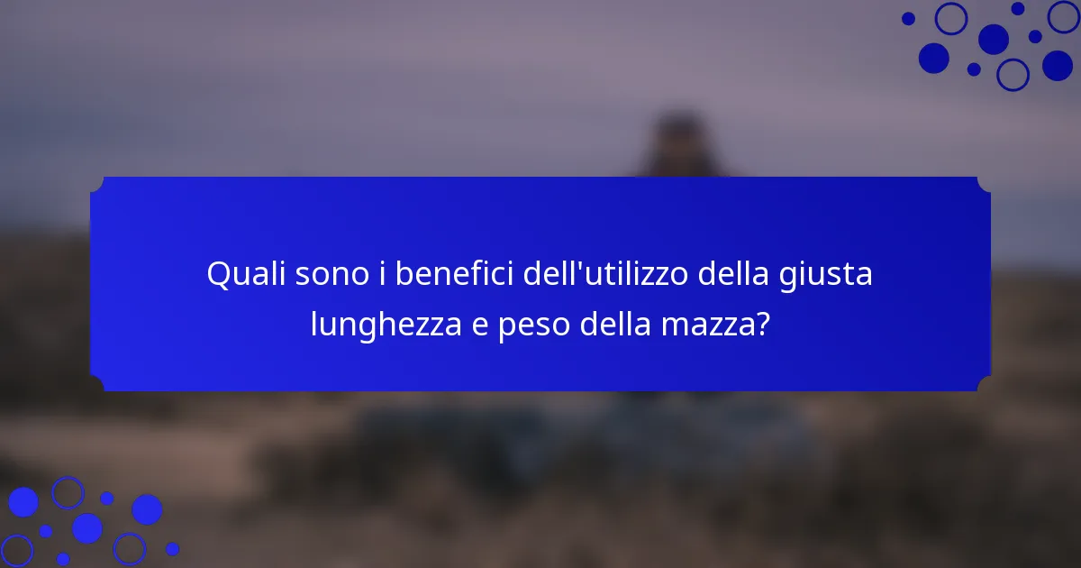 Quali sono i benefici dell'utilizzo della giusta lunghezza e peso della mazza?