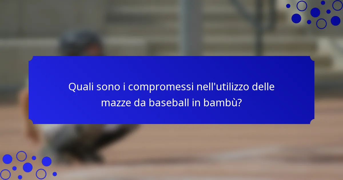 Quali sono i compromessi nell'utilizzo delle mazze da baseball in bambù?