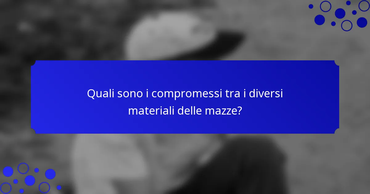 Quali sono i compromessi tra i diversi materiali delle mazze?