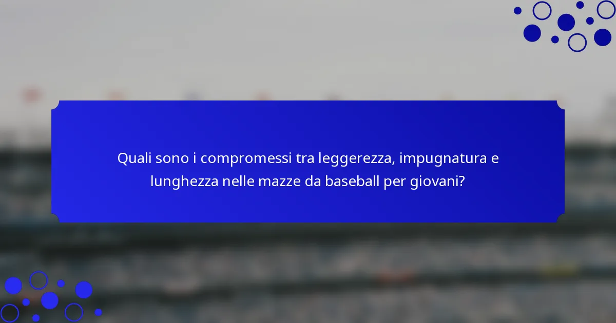 Quali sono i compromessi tra leggerezza, impugnatura e lunghezza nelle mazze da baseball per giovani?