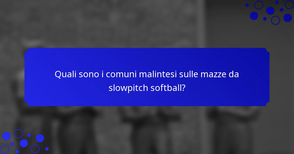 Quali sono i comuni malintesi sulle mazze da slowpitch softball?