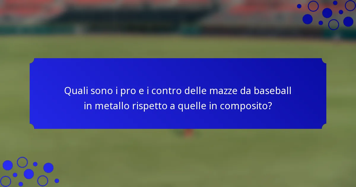 Quali sono i pro e i contro delle mazze da baseball in metallo rispetto a quelle in composito?