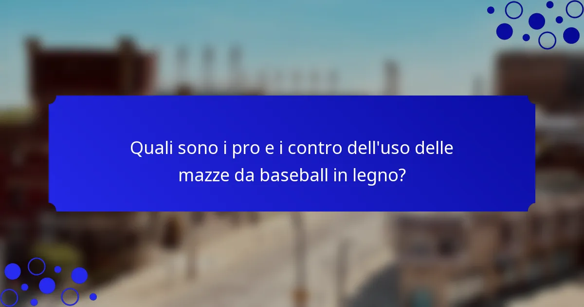 Quali sono i pro e i contro dell'uso delle mazze da baseball in legno?