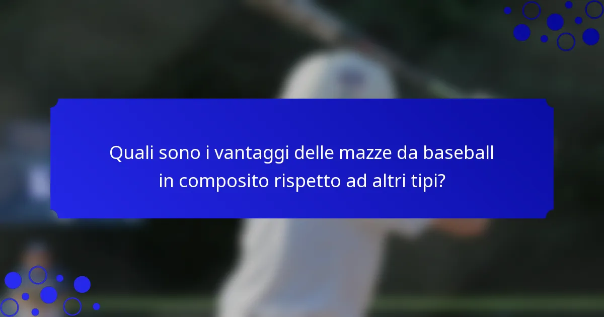 Quali sono i vantaggi delle mazze da baseball in composito rispetto ad altri tipi?