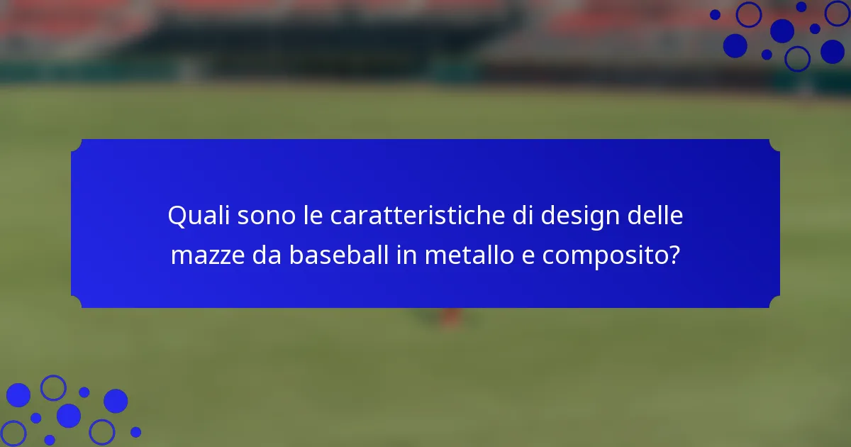 Quali sono le caratteristiche di design delle mazze da baseball in metallo e composito?