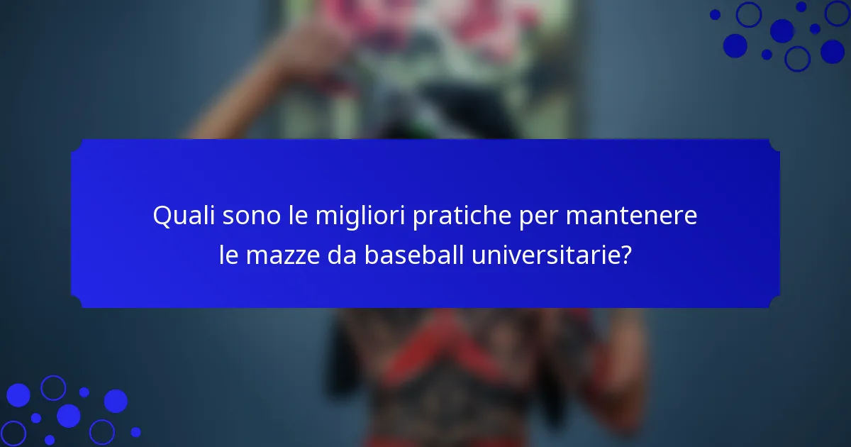 Quali sono le migliori pratiche per mantenere le mazze da baseball universitarie?