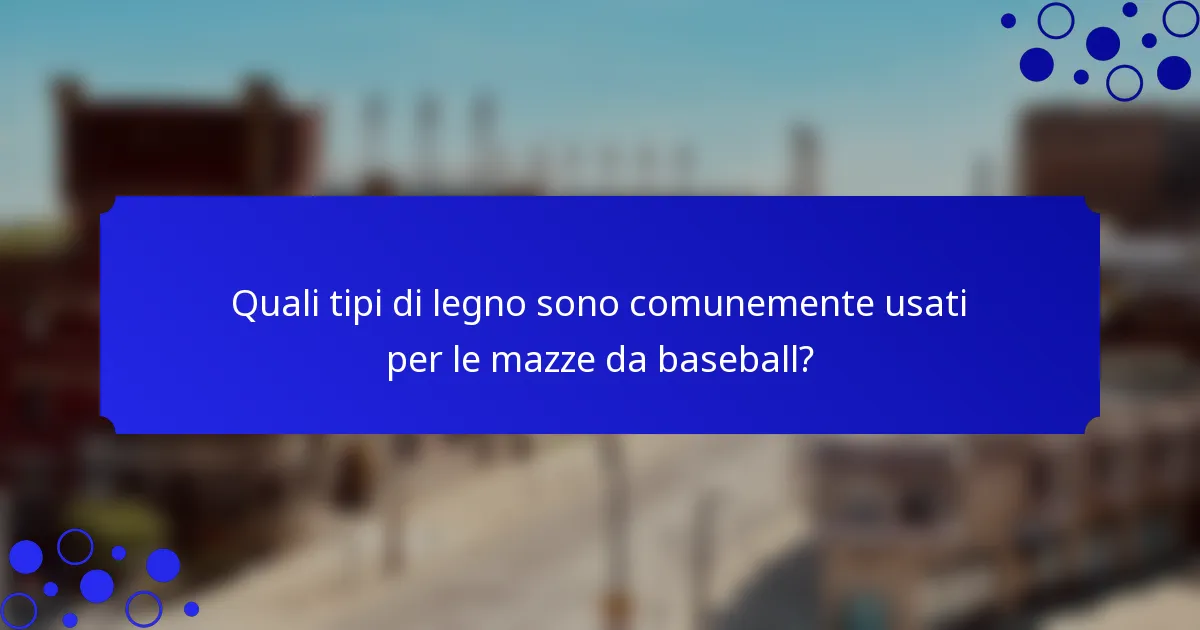 Quali tipi di legno sono comunemente usati per le mazze da baseball?