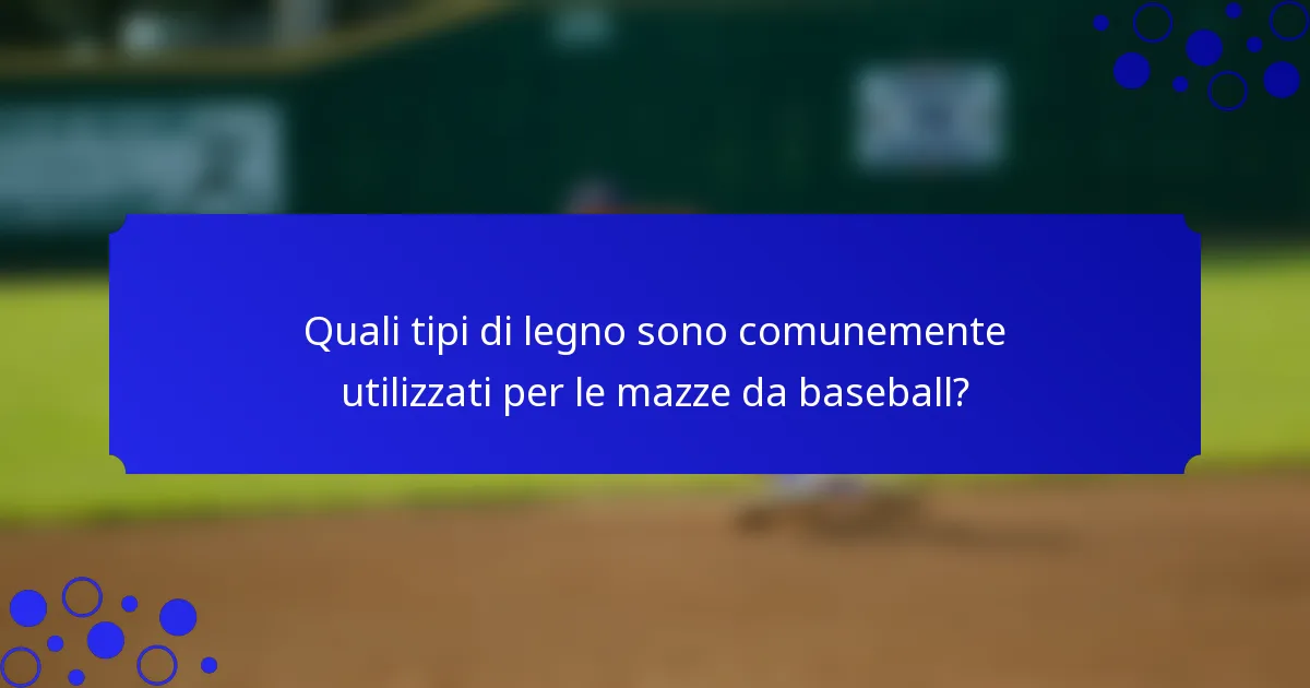 Quali tipi di legno sono comunemente utilizzati per le mazze da baseball?